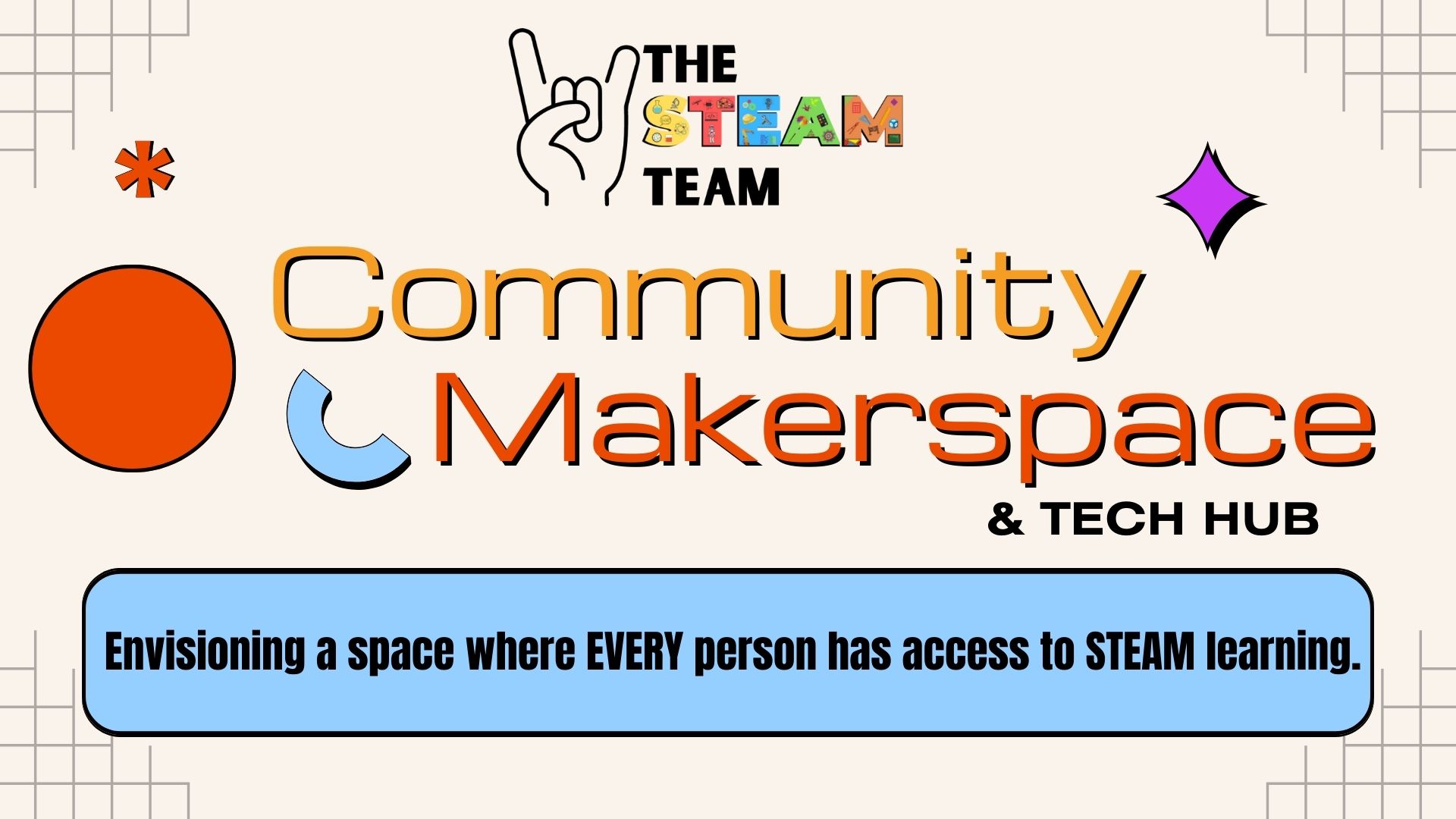A photo that has a tan background with various shapes that reads "Rock the STEAM Team Community Makerspace & Tech Hub. Envisioning a space where EVERY person has access to STEAM learning."
