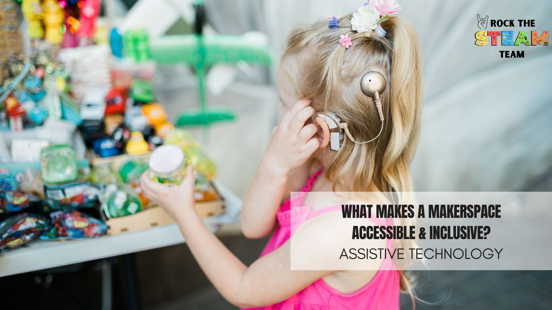 What is an Accessible and Inclusive Makerspace? - Rock the STEAM Team Inc. a child in a pink dress with a hearing aid