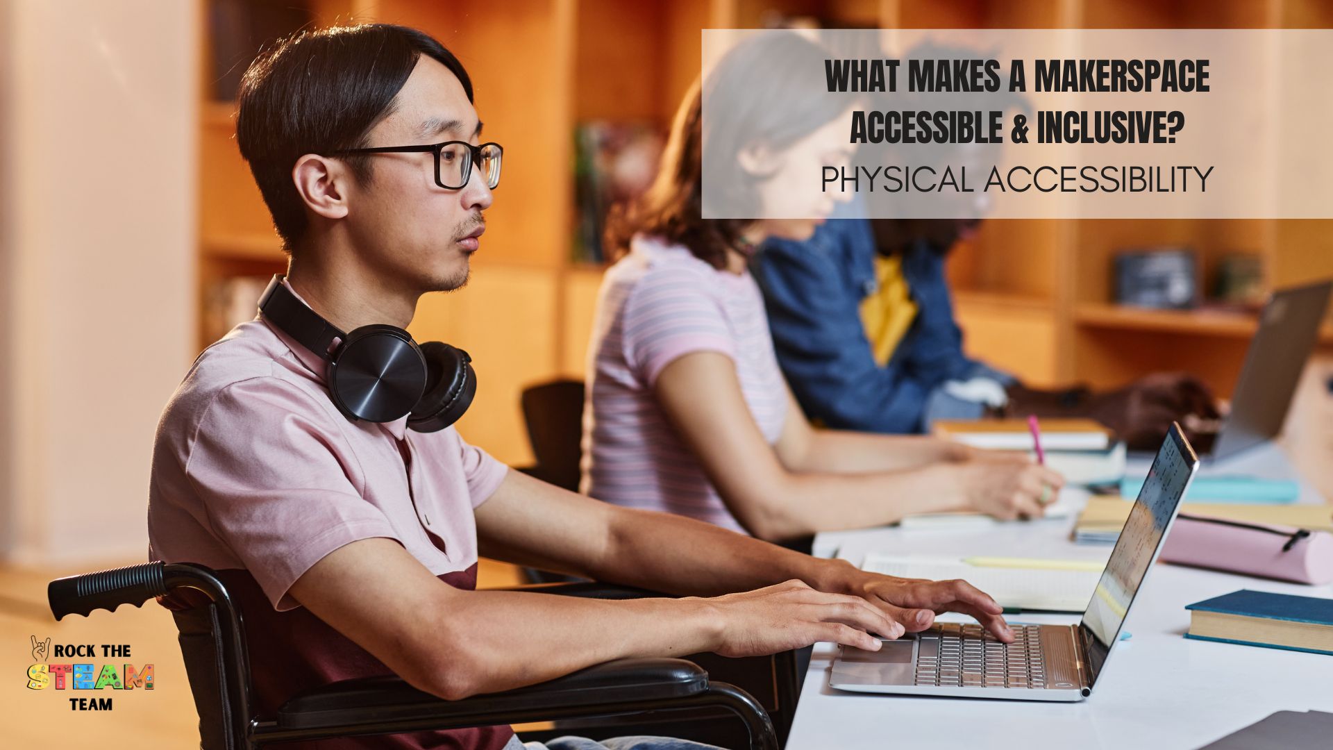 What is an Accessible and Inclusive Makerspace? - Rock the STEAM Team Inc. a person in a wheelchair using a laptop